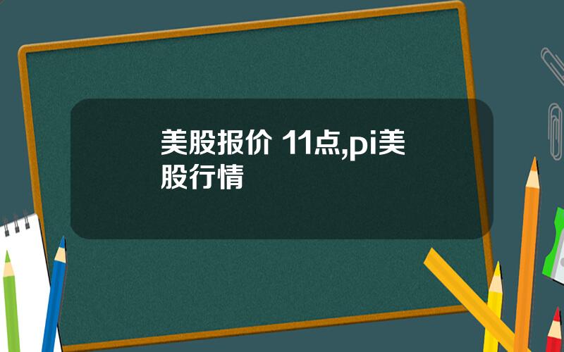 美股报价 11点,pi美股行情